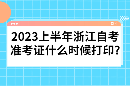 2023上半年浙江自考準(zhǔn)考證什么時(shí)候打印?.jpg