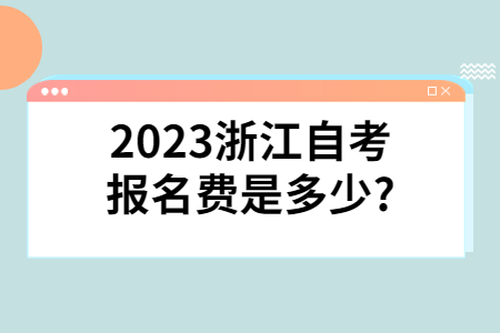2023浙江自考報(bào)名費(fèi)是多少?.jpg