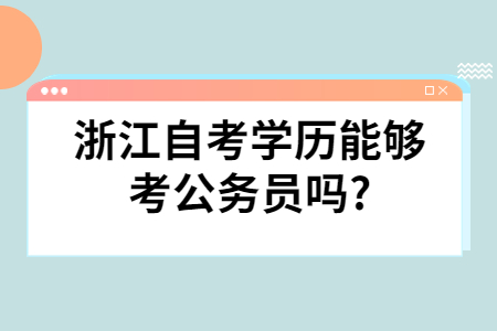 浙江自考學(xué)歷能夠考公務(wù)員嗎?.jpg