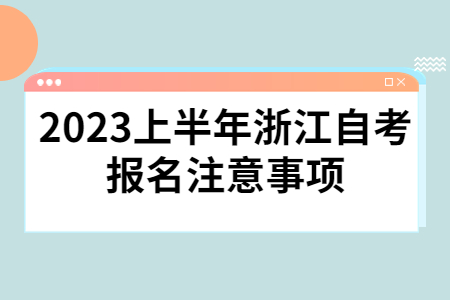 2023上半年浙江自考報(bào)名注意事項(xiàng).jpg