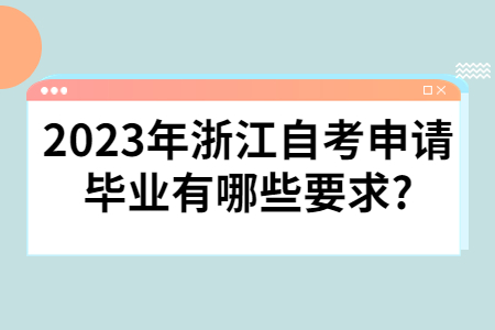 2023年浙江自考申請畢業有哪些要求?.jpg