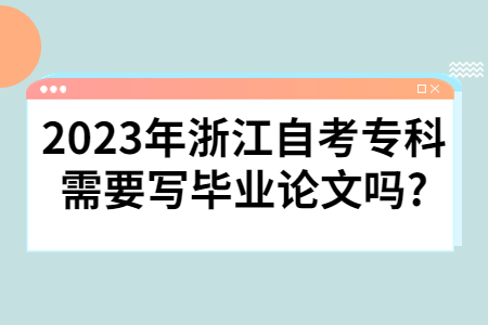 2023年浙江自考專科需要寫畢業論文嗎?.jpg