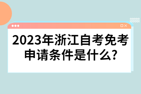 2023年浙江自考免考申請條件是什么?.jpg