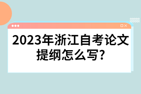 2023年浙江自考論文提綱怎么寫?.jpg