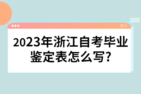 2023年浙江自考畢業鑒定表怎么寫?.jpg