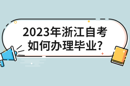 2023年浙江自考如何辦理畢業?.jpg