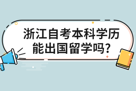 浙江自考本科學(xué)歷能出國留學(xué)嗎?.jpg