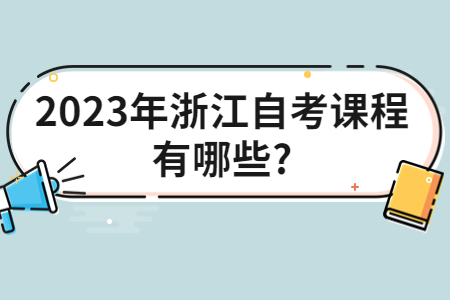 2023年浙江自考課程有哪些?.jpg