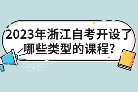 2023年浙江自考開設了哪些類型的課程?.jpg
