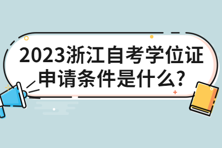 2023浙江自考學位證申請條件是什么?.jpg