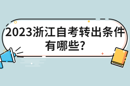 2023浙江自考轉出條件有哪些?.jpg