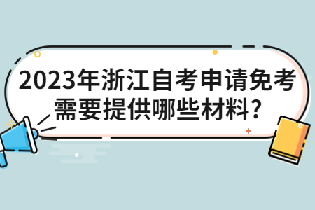 2023年浙江自考申請免考需要提供哪些材料?.jpg