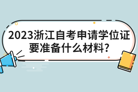 2023浙江自考申請(qǐng)學(xué)位證要準(zhǔn)備什么材料?.jpg