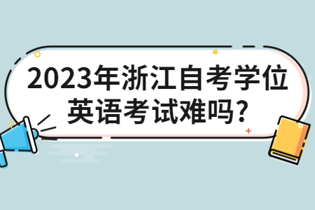 2023年浙江自考學(xué)位英語(yǔ)考試難嗎?.jpg