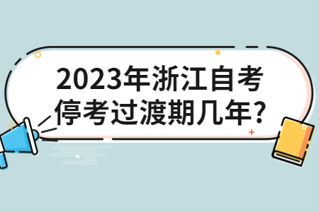 2023年浙江自考停考過渡期幾年?.jpg