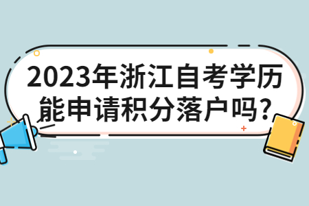 2023年浙江自考學歷能申請積分落戶嗎?.jpg
