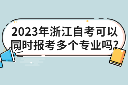 2023年浙江自考可以同時報考多個專業嗎?.jpg