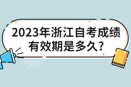 2023年浙江自考成績(jī)有效期是多久?.jpg