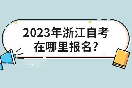 2023年浙江自考在哪里報名?.jpg