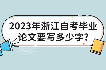 2023年浙江自考畢業(yè)論文要寫(xiě)多少字?.jpg