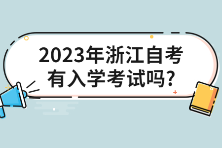 2023年浙江自考有入學考試嗎?.jpg