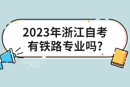 2023年浙江自考有鐵路專業(yè)嗎?.jpg