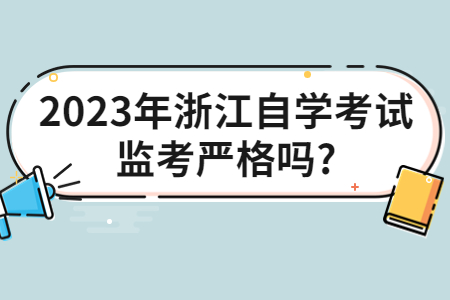 2023年浙江自學考試監考嚴格嗎?.jpg