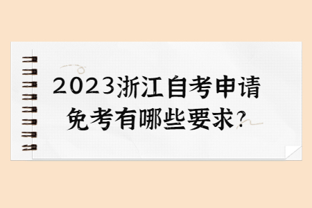 2023浙江自考申請免考有哪些要求?.jpg