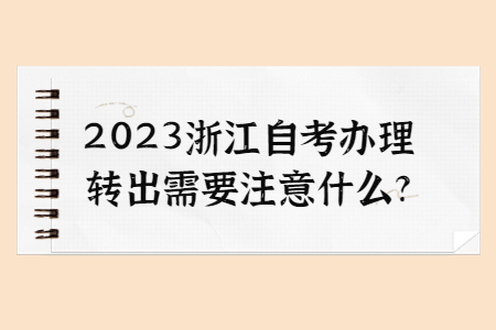 2023浙江自考辦理轉出需要注意什么?.jpg