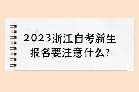 2023浙江自考新生報名要注意什么?.jpg
