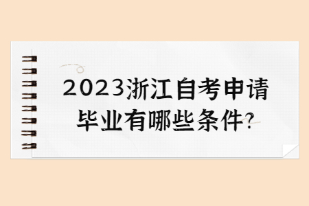 2023浙江自考申請畢業有哪些條件?.jpg
