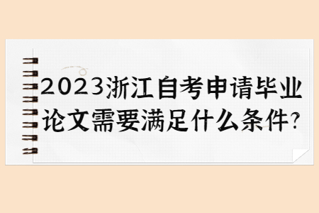 2023浙江自考申請畢業(yè)論文需要滿足什么條件?.jpg