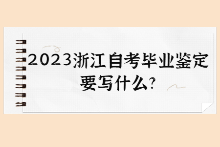 2023浙江自考畢業(yè)鑒定要寫什么?.jpg