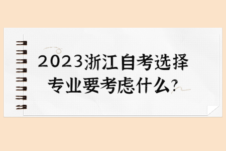 2023浙江自考選擇專業要考慮什么?.jpg