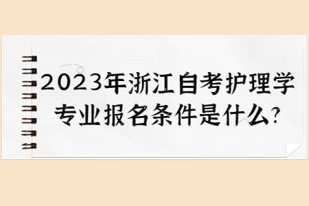2023年浙江自考護理學專業報名條件是什么?.jpg