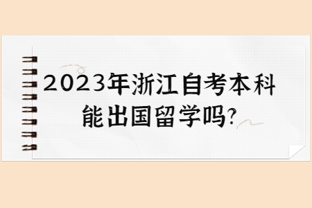 2023年浙江自考本科能出國留學嗎?.jpg