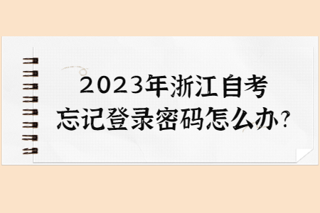 2023年浙江自考忘記登錄密碼怎么辦?.jpg