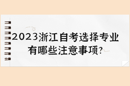 2023浙江自考選擇專業(yè)有哪些注意事項(xiàng)?.jpg
