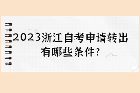 2023浙江自考申請(qǐng)轉(zhuǎn)出有哪些條件?.jpg