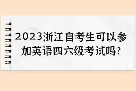 2023浙江自考生可以參加英語四六級考試嗎?.jpg