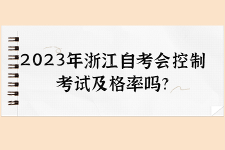 2023年浙江自考會控制考試及格率嗎?.jpg