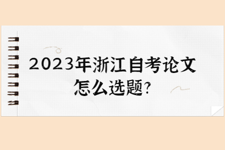 2023年浙江自考論文怎么選題?.jpg