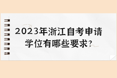 2023年浙江自考申請學(xué)位有哪些要求?.jpg