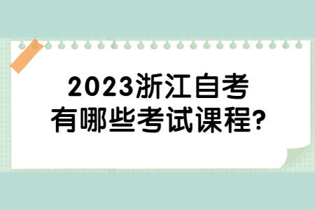 2023浙江自考有哪些考試課程?.jpg