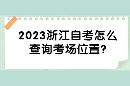 2023浙江自考怎么查詢考場位置?.jpg