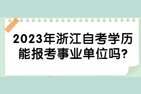 2023年浙江自考學歷能報考事業單位嗎?.jpg