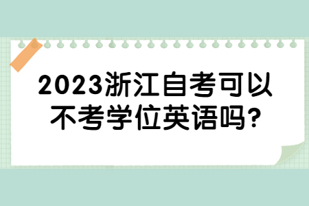 2023浙江自考可以不考學位英語嗎?.jpg