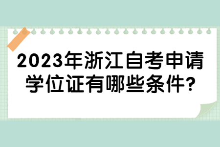 2023年浙江自考申請學(xué)位證有哪些條件?.jpg