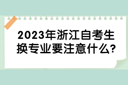 2023年浙江自考生換專業要注意什么?.jpg