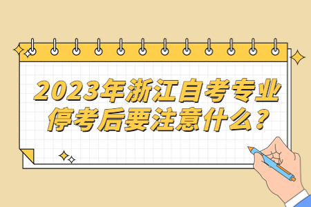2023年浙江自考專業(yè)停考后要注意什么?.jpg